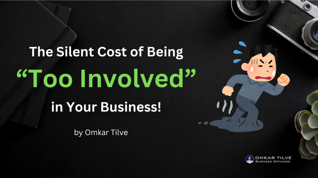 The Silent Cost of Being “Too Involved” in Your Business!