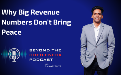 Why Big Revenue Numbers Don’t Bring Peace - Beyond The Bottleneck Podcast by Omkar Tilve