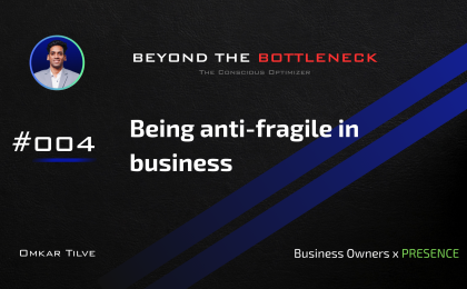 Being anti-fragile in business by Omkar Tilve - Beyond The Bottleneck
