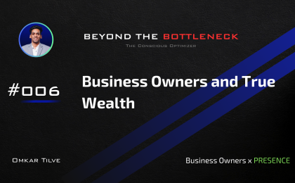 Business Owners and True Wealth by Omkar Tilve - Beyond The Bottleneck