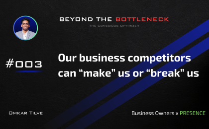 Our business competitors can “make” us or “break” us by Omkar Tilve - Beyond The Bottleneck